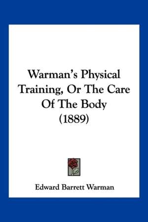 Warman's Physical Training, Or The Care Of The Body (1889) de Edward Barrett Warman