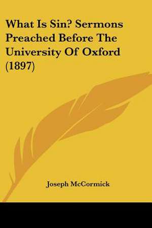 What Is Sin? Sermons Preached Before The University Of Oxford (1897) de Joseph Mccormick