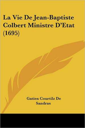 La Vie De Jean-Baptiste Colbert Ministre D'Etat (1695) de Gatien Courtilz De Sandras