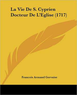 La Vie De S. Cyprien Docteur De L'Eglise (1717) de Francois Armand Gervaise