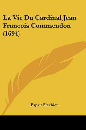 La Vie Du Cardinal Jean Francois Commendon (1694) de Esprit Flechier