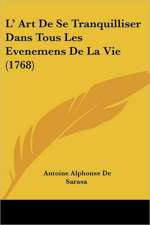 L' Art De Se Tranquilliser Dans Tous Les Evenemens De La Vie (1768) de Antoine Alphonse De Sarasa