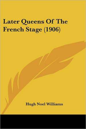 Later Queens Of The French Stage (1906) de Hugh Noel Williams