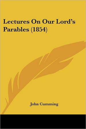 Lectures On Our Lord's Parables (1854) de John Cumming