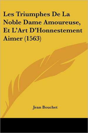 Les Triumphes De La Noble Dame Amoureuse, Et L'Art D'Honnestement Aimer (1563) de Jean Bouchet