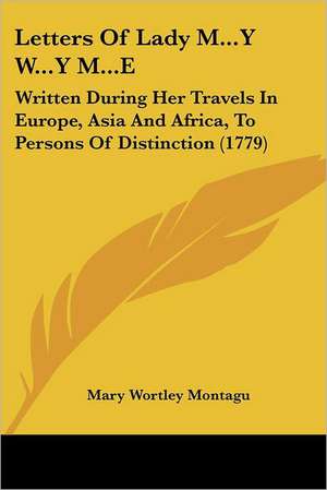 Letters Of Lady M...Y W...Y M...E de Mary Wortley Montagu