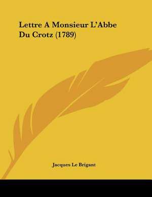 Lettre A Monsieur L'Abbe Du Crotz (1789) de Jacques Le Brigant