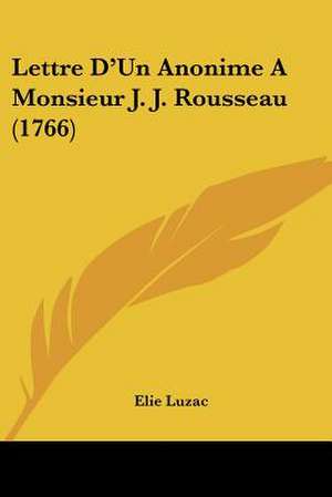 Lettre D'Un Anonime A Monsieur J. J. Rousseau (1766) de Elie Luzac