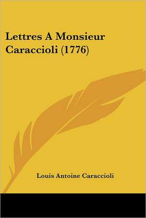 Lettres A Monsieur Caraccioli (1776) de Louis Antoine Caraccioli