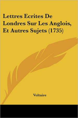 Lettres Ecrites De Londres Sur Les Anglois, Et Autres Sujets (1735) de Voltaire