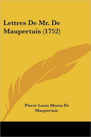 Lettres de Mr. de Maupertuis (1752) de Pierre Louis Moreau De Maupertuis