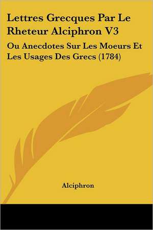 Lettres Grecques Par Le Rheteur Alciphron V3 de Alciphron