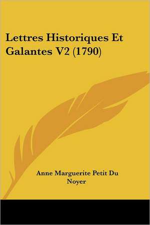 Lettres Historiques Et Galantes V2 (1790) de Anne Marguerite Petit Du Noyer