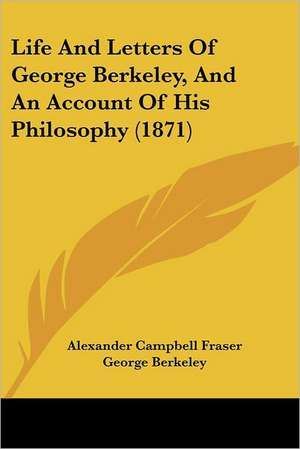 Life And Letters Of George Berkeley, And An Account Of His Philosophy (1871) de Alexander Campbell Fraser