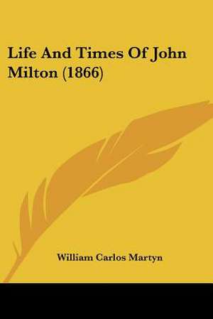 Life And Times Of John Milton (1866) de William Carlos Martyn