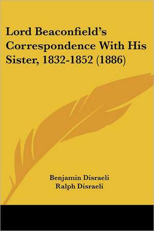 Lord Beaconfield's Correspondence With His Sister, 1832-1852 (1886) de Benjamin Disraeli