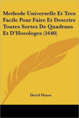 Methode Universelle Et Tres Facile Pour Faire Et Descrire Toutes Sortes De Quadrans Et D'Horologes (1640) de David Hume