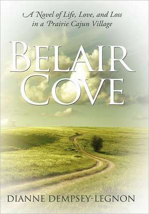 Belair Cove: A Novel of Life, Love, and Loss in a Prairie Cajun Village de Dianne Dempsey-Legnon