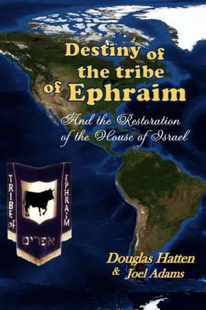 Destiny of the Tribe of Ephraim and the Restoration of the House of Israel de Douglas Hatten