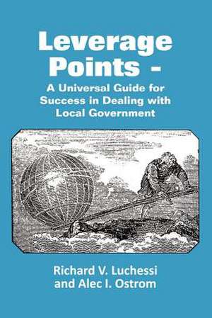 Leverage Points - A Universal Guide for Success in Dealing with Local Government de Richard Luchessi