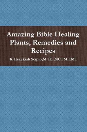 Amazing Bible Healing Plants, Remedies and Recipes de Lmt Scipio, M. Th Nctm