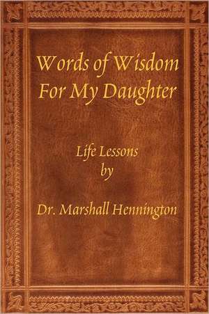 Words of Wisdom for My Daughter: Life Lessons by Dr. Marshall Hennington de Marshall Hennington