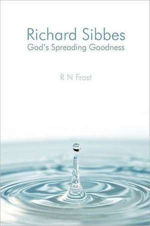 Richard Sibbes God's Spreading Goodness de R N Frost