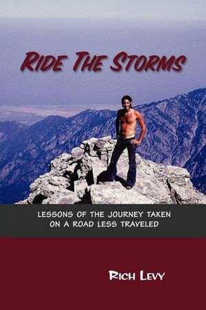 Ride the Storms: Lessons of the Journey Taken On a Road Less Traveled de Rich Levy