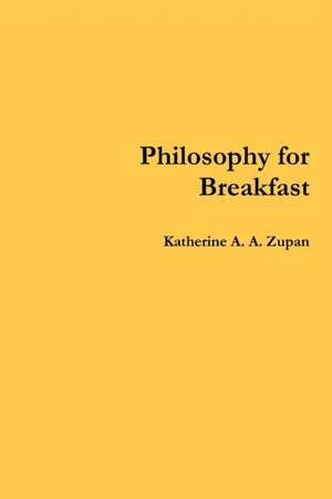 Philosophy for Breakfast de Katherine A. A. Zupan