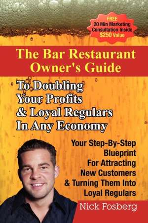 The Bar Restaurant Owner's Guide to Doubling Profits & Loyal Regulars in Any Economy: Your Step-by-Step Blueprint for Attracting New Customers & Turning Them into Loyal Regulars de Nick Fosberg