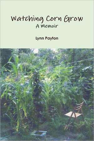 Watching Corn Grow: A Memoir de Lynn Payton