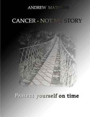 Cancer - Not My Story de Andrew Mathews