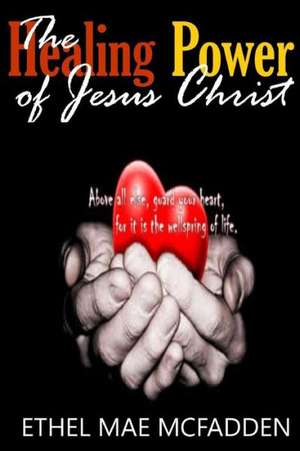 The Healing Power of Jesus Christ de Ethel McFadden