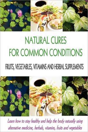 Natural Cures for Common Conditions: Learn How to Stay Healthy and Help the Body Using Alternative Medicine, Herbals, Vitamins, Fruits and Vegetables de Stacey Chillemi