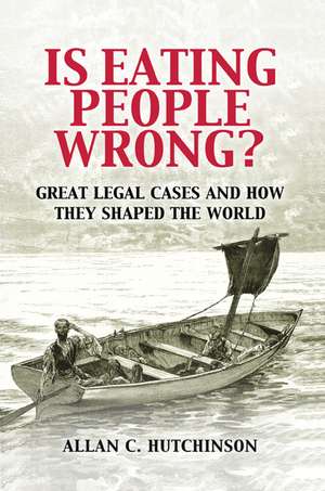Is Eating People Wrong?: Great Legal Cases and How they Shaped the World de Allan C. Hutchinson