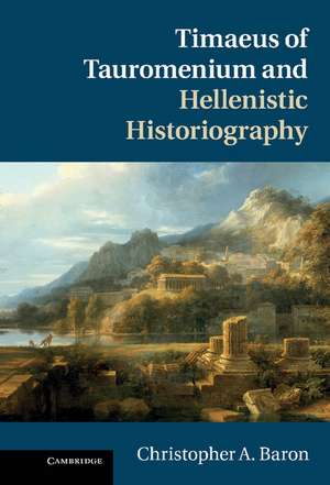 Timaeus of Tauromenium and Hellenistic Historiography de Christopher A. Baron