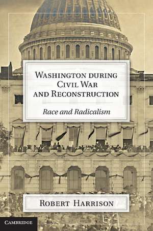 Washington during Civil War and Reconstruction: Race and Radicalism de Robert Harrison