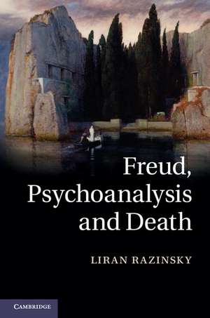 Freud, Psychoanalysis and Death de Liran Razinsky