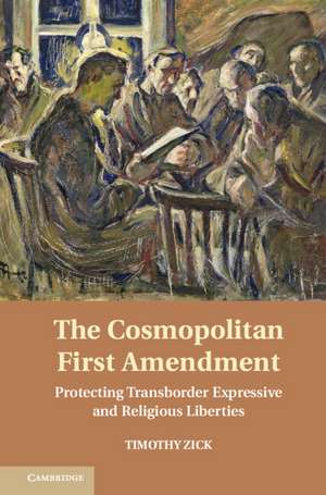 The Cosmopolitan First Amendment: Protecting Transborder Expressive and Religious Liberties de Timothy Zick