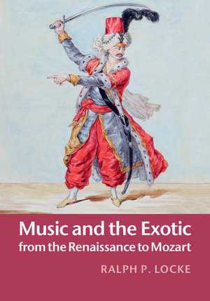 Music and the Exotic from the Renaissance to Mozart de Ralph P. Locke