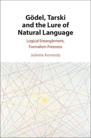 Gödel, Tarski and the Lure of Natural Language: Logical Entanglement, Formalism Freeness de Juliette Kennedy