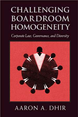 Challenging Boardroom Homogeneity: Corporate Law, Governance, and Diversity de Aaron A. Dhir
