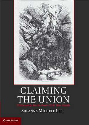 Claiming the Union: Citizenship in the Post-Civil War South de Susanna Michele Lee