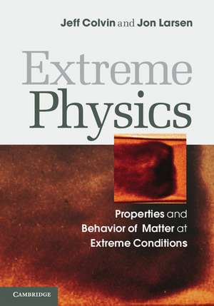 Extreme Physics: Properties and Behavior of Matter at Extreme Conditions de Jeff Colvin