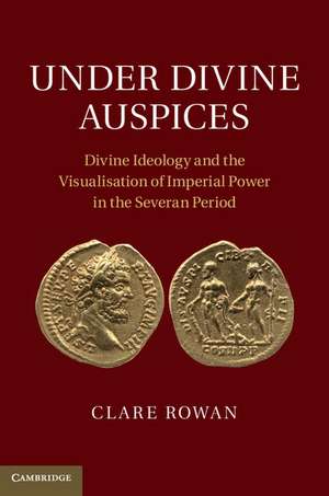 Under Divine Auspices: Divine Ideology and the Visualisation of Imperial Power in the Severan Period de Clare Rowan