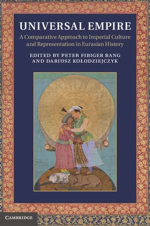 Universal Empire: A Comparative Approach to Imperial Culture and Representation in Eurasian History de Peter Fibiger Bang