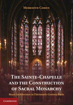 The Sainte-Chapelle and the Construction of Sacral Monarchy: Royal Architecture in Thirteenth-Century Paris de Meredith Cohen