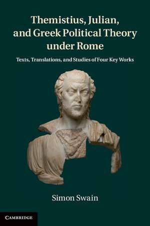 Themistius, Julian, and Greek Political Theory under Rome: Texts, Translations, and Studies of Four Key Works de Simon Swain