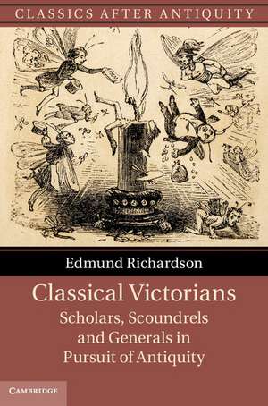 Classical Victorians: Scholars, Scoundrels and Generals in Pursuit of Antiquity de Edmund Richardson