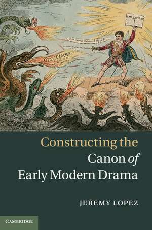 Constructing the Canon of Early Modern Drama de Jeremy Lopez